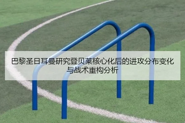 巴黎圣日耳曼研究登贝莱核心化后的进攻分布变化与战术重构分析